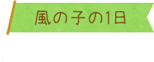 風の子の1日