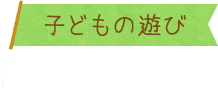 子どもの遊び